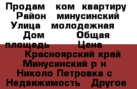 Продам 3 ком. квартиру  › Район ­ минусинский  › Улица ­ молодежная  › Дом ­ 9-2 › Общая площадь ­ 58 › Цена ­ 700 000 - Красноярский край, Минусинский р-н, Николо-Петровка с. Недвижимость » Другое   